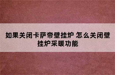 如果关闭卡萨帝壁挂炉 怎么关闭壁挂炉采暖功能